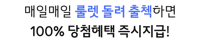 매일매일 룰렛 돌려 출첵하면
								100% 당첨혜택 즉시지급!